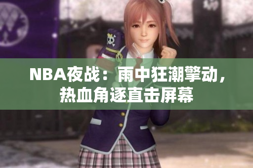 NBA夜戰(zhàn)：雨中狂潮擎動，熱血角逐直擊屏幕