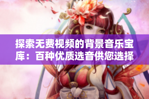 探索無(wú)費(fèi)視頻的背景音樂(lè)寶庫(kù)：百種優(yōu)質(zhì)選音供您選擇