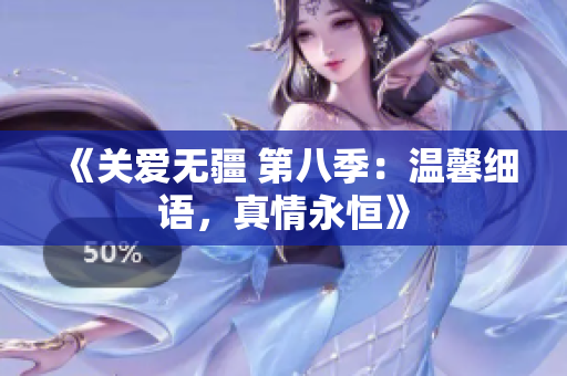 《關(guān)愛無疆 第八季：溫馨細語，真情永恒》