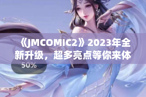 《JMCOMIC2》2023年全新升級，超多亮點等你來體驗!