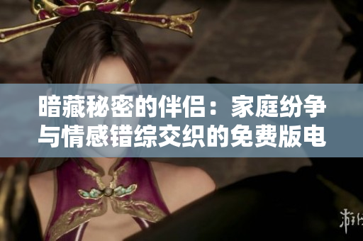 暗藏秘密的伴侶：家庭紛爭與情感錯綜交織的免費版電視劇