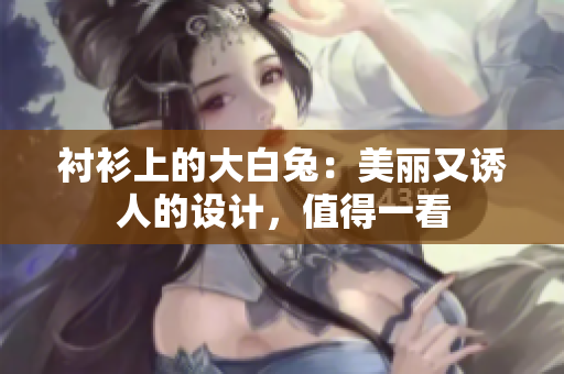 襯衫上的大白兔：美麗又誘人的設(shè)計，值得一看