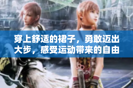 穿上舒適的裙子，勇敢邁出大步，感受運(yùn)動(dòng)帶來(lái)的自由與活力。