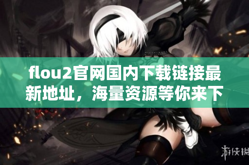 flou2官網(wǎng)國內(nèi)下載鏈接最新地址，海量資源等你來下載