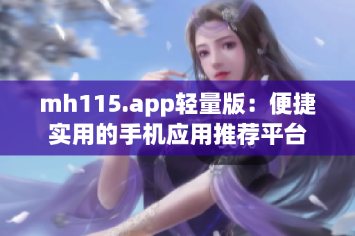 mh115.app輕量版：便捷實用的手機(jī)應(yīng)用推薦平臺