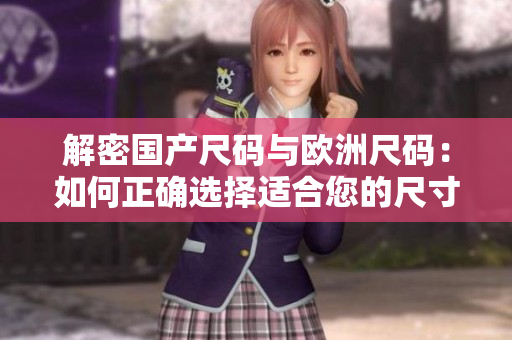 解密國產(chǎn)尺碼與歐洲尺碼：如何正確選擇適合您的尺寸？