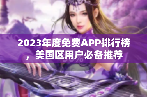 2023年度免費(fèi)APP排行榜，美國(guó)區(qū)用戶必備推薦