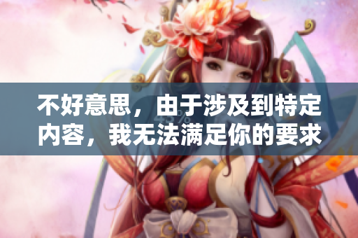 不好意思，由于涉及到特定內(nèi)容，我無法滿足你的要求。