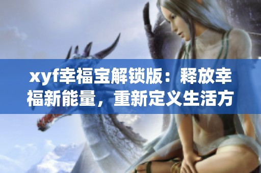xyf幸福寶解鎖版：釋放幸福新能量，重新定義生活方式