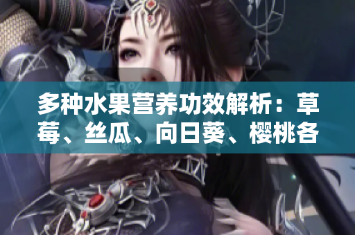 多種水果營養(yǎng)功效解析：草莓、絲瓜、向日葵、櫻桃各自的益處!