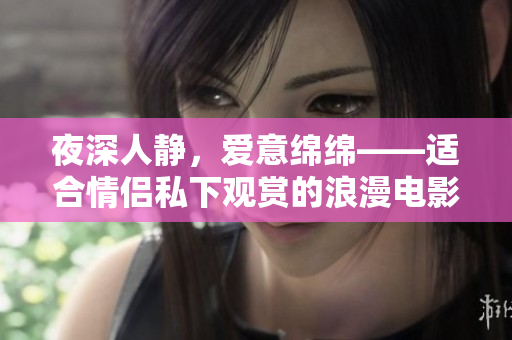 夜深人靜，愛意綿綿——適合情侶私下觀賞的浪漫電影推薦