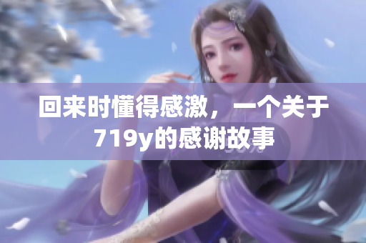 回來時懂得感激，一個關于719y的感謝故事
