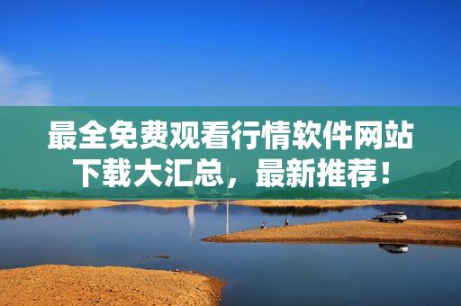 最全免費觀看行情軟件網站下載大匯總，最新推薦！