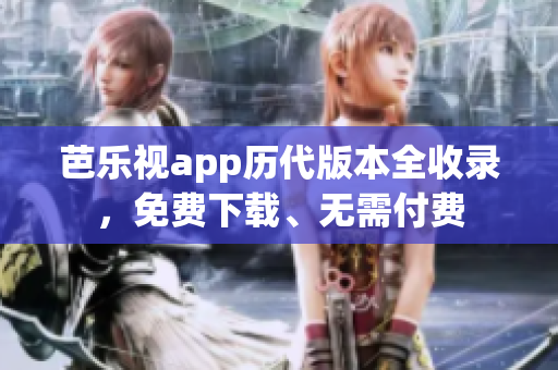 芭樂視app歷代版本全收錄，免費(fèi)下載、無需付費(fèi)