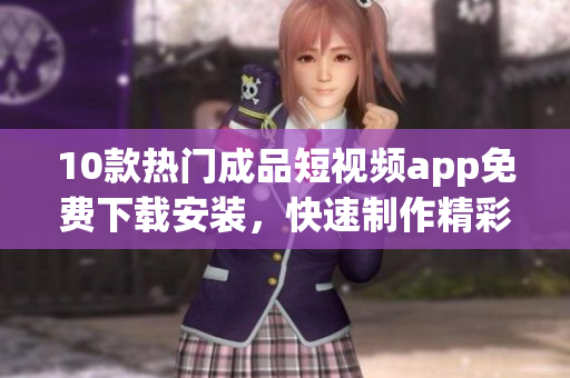 10款熱門成品短視頻app免費下載安裝，快速制作精彩視頻！