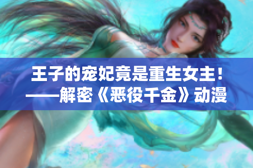 王子的寵妃竟是重生女主！——解密《惡役千金》動漫中的驚天秘密
