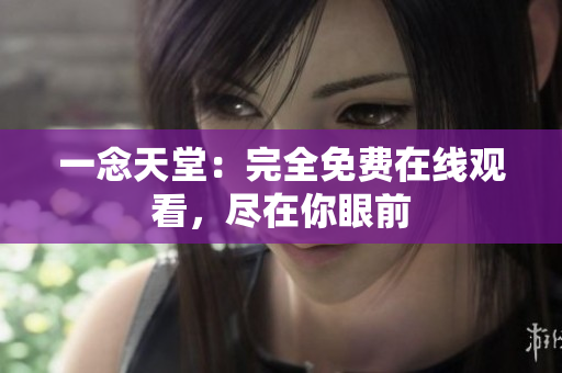 一念天堂：完全免費在線觀看，盡在你眼前