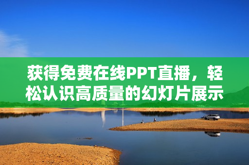 獲得免費在線PPT直播，輕松認識高質(zhì)量的幻燈片展示技巧