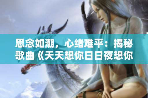 思念如潮，心緒難平：揭秘歌曲《天天想你日日夜想你》的情感故事