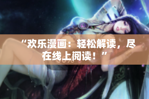 “歡樂漫畫：輕松解讀，盡在線上閱讀！”