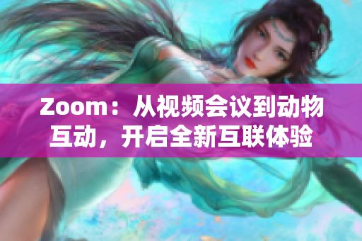 Zoom：從視頻會議到動物互動，開啟全新互聯(lián)體驗