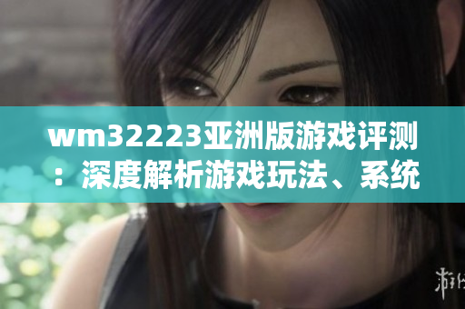 wm32223亞洲版游戲評測：深度解析游戲玩法、系統(tǒng)設定與游戲體驗