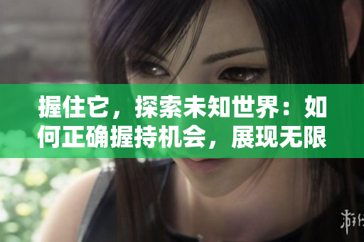 握住它，探索未知世界：如何正確握持機會，展現(xiàn)無限可能