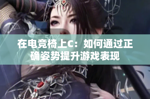 在電競(jìng)椅上C：如何通過正確姿勢(shì)提升游戲表現(xiàn)