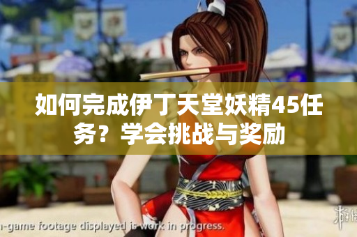 如何完成伊丁天堂妖精45任務？學會挑戰(zhàn)與獎勵