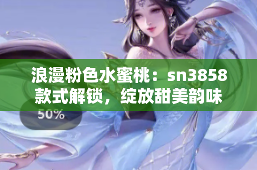 浪漫粉色水蜜桃：sn3858款式解鎖，綻放甜美韻味