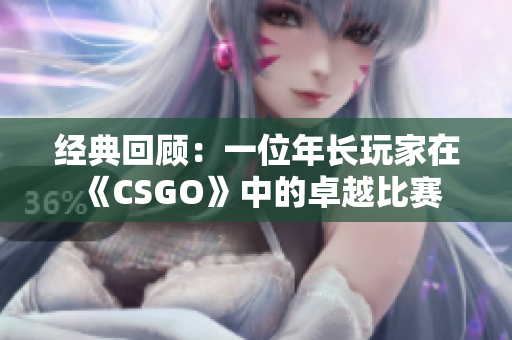 經(jīng)典回顧：一位年長(zhǎng)玩家在《CSGO》中的卓越比賽