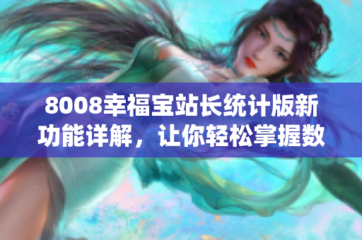 8008幸福寶站長統(tǒng)計版新功能詳解，讓你輕松掌握數(shù)據(jù)分析利器