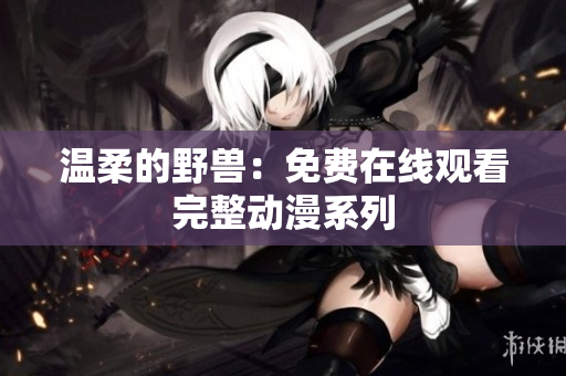 溫柔的野獸：免費在線觀看完整動漫系列