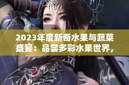 2023年度新奇水果與蔬菜盛宴：品嘗多彩水果世界，探索秋葵的粉色魅力