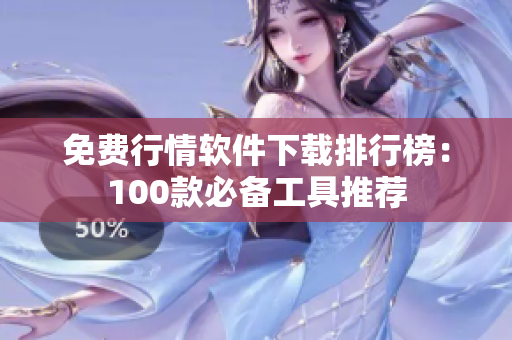 免費行情軟件下載排行榜：100款必備工具推薦