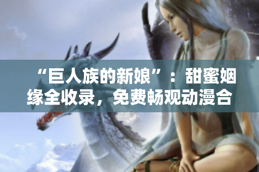 “巨人族的新娘”：甜蜜姻緣全收錄，免費暢觀動漫合集