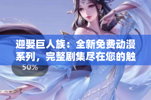 迎娶巨人族：全新免費動漫系列，完整劇集盡在您的觸手可及！