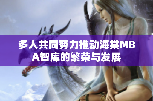 多人共同努力推動(dòng)海棠MBA智庫(kù)的繁榮與發(fā)展