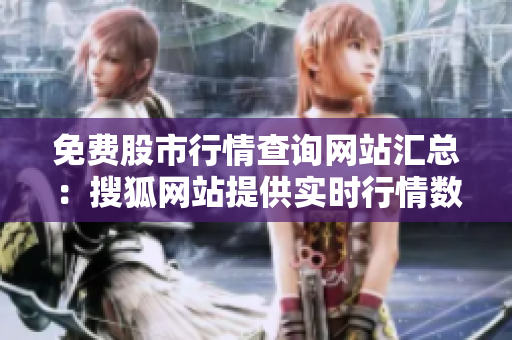 免費股市行情查詢網(wǎng)站匯總：搜狐網(wǎng)站提供實時行情數(shù)據(jù)