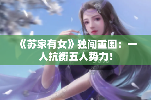 《蘇家有女》獨闖重圍：一人抗衡五人勢力！