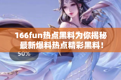 166fun熱點黑料為你揭秘 最新爆料熱點精彩黑料！