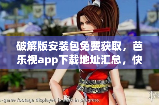 破解版安裝包免費獲取，芭樂視app下載地址匯總，快速安裝，不容錯過