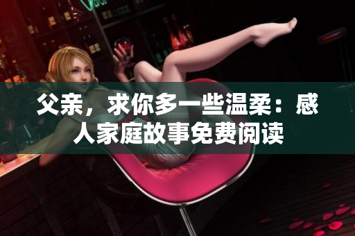 父親，求你多一些溫柔：感人家庭故事免費(fèi)閱讀