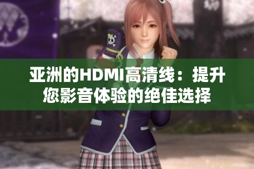亞洲的HDMI高清線：提升您影音體驗的絕佳選擇