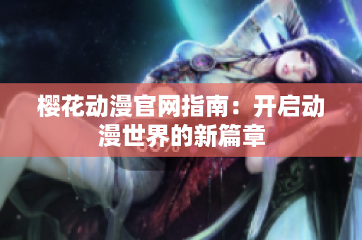 櫻花動漫官網(wǎng)指南：開啟動漫世界的新篇章