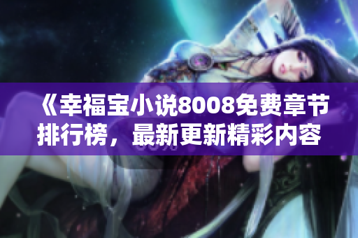 《幸福寶小說8008免費(fèi)章節(jié)排行榜，最新更新精彩內(nèi)容一覽》