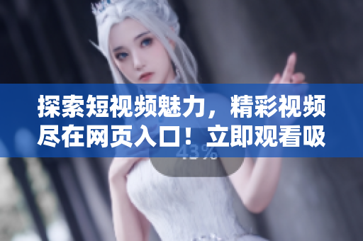 探索短視頻魅力，精彩視頻盡在網(wǎng)頁入口！立即觀看吸引流量
