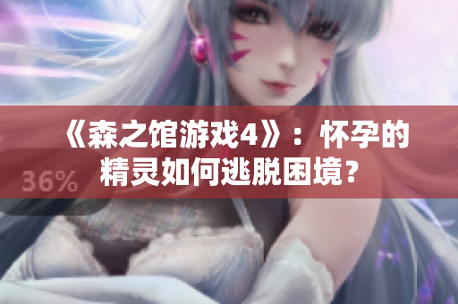 《森之館游戲4》：懷孕的精靈如何逃脫困境？