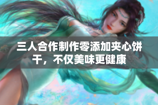三人合作制作零添加夾心餅干，不僅美味更健康