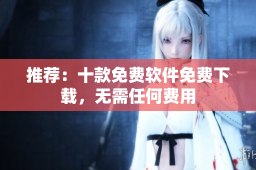 推薦：十款免費軟件免費下載，無需任何費用